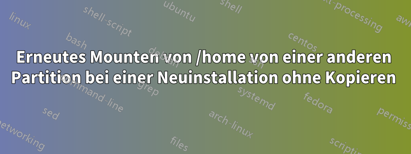 Erneutes Mounten von /home von einer anderen Partition bei einer Neuinstallation ohne Kopieren