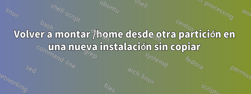 Volver a montar /home desde otra partición en una nueva instalación sin copiar