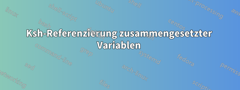 Ksh-Referenzierung zusammengesetzter Variablen