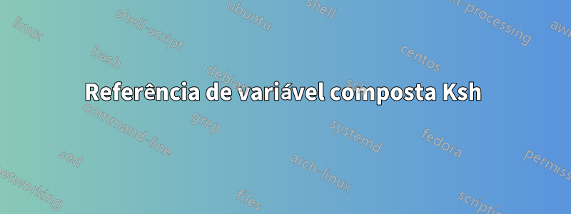 Referência de variável composta Ksh