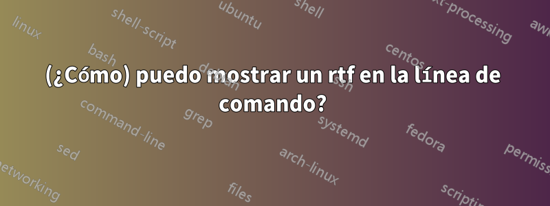 (¿Cómo) puedo mostrar un rtf en la línea de comando?