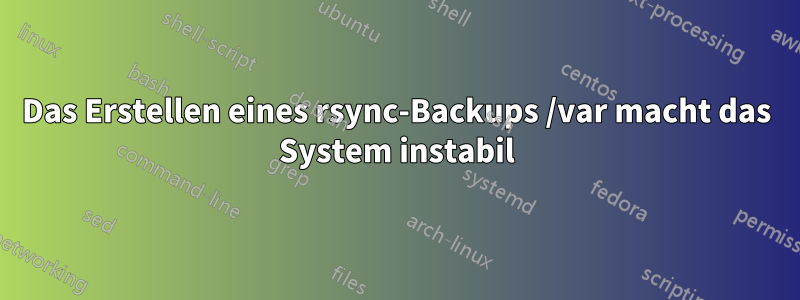 Das Erstellen eines rsync-Backups /var macht das System instabil