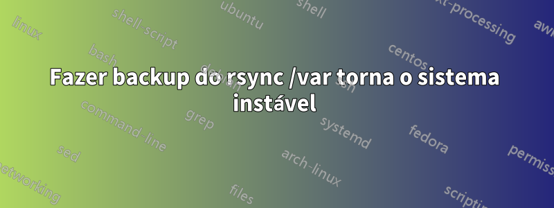 Fazer backup do rsync /var torna o sistema instável