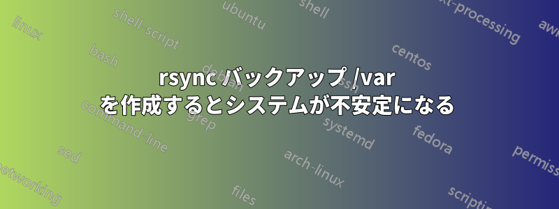 rsync バックアップ /var を作成するとシステムが不安定になる