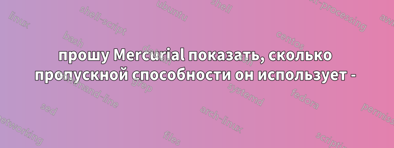 прошу Mercurial показать, сколько пропускной способности он использует -