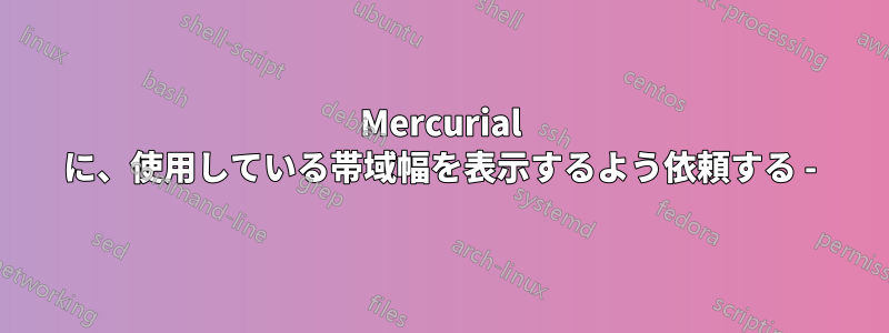 Mercurial に、使用している帯域幅を表示するよう依頼する -