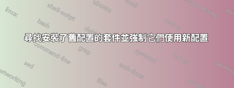 尋找安裝了舊配置的套件並強制它們使用新配置