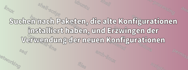 Suchen nach Paketen, die alte Konfigurationen installiert haben, und Erzwingen der Verwendung der neuen Konfigurationen