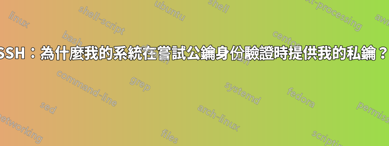 SSH：為什麼我的系統在嘗試公鑰身份驗證時提供我的私鑰？ 