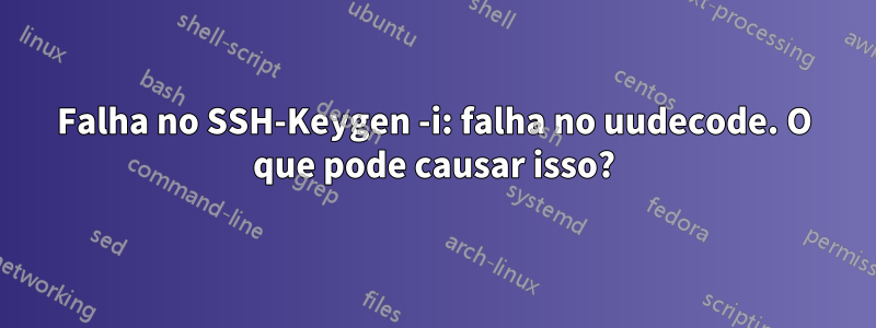 Falha no SSH-Keygen -i: falha no uudecode. O que pode causar isso?