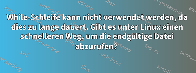 While-Schleife kann nicht verwendet werden, da dies zu lange dauert. Gibt es unter Linux einen schnelleren Weg, um die endgültige Datei abzurufen? 