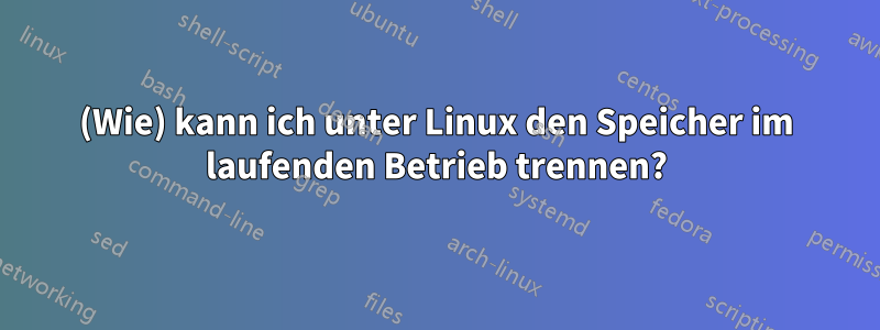 (Wie) kann ich unter Linux den Speicher im laufenden Betrieb trennen?