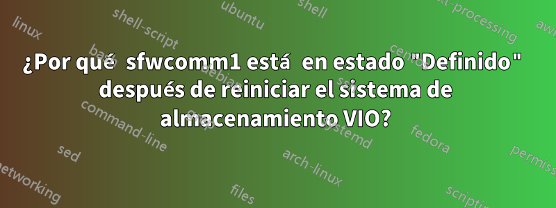 ¿Por qué sfwcomm1 está en estado "Definido" después de reiniciar el sistema de almacenamiento VIO?