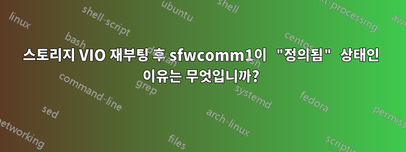 스토리지 VIO 재부팅 후 sfwcomm1이 "정의됨" 상태인 이유는 무엇입니까?