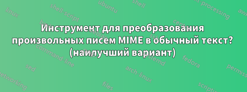 Инструмент для преобразования произвольных писем MIME в обычный текст? (наилучший вариант)