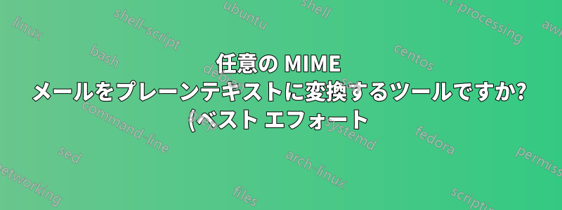 任意の MIME メールをプレーンテキストに変換するツールですか? (ベスト エフォート)