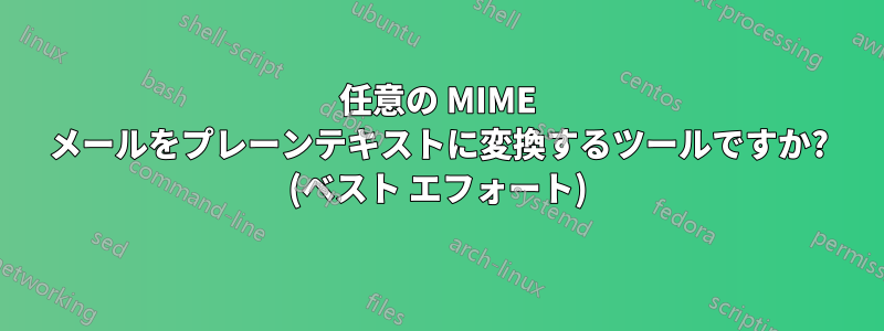 任意の MIME メールをプレーンテキストに変換するツールですか? (ベスト エフォート)