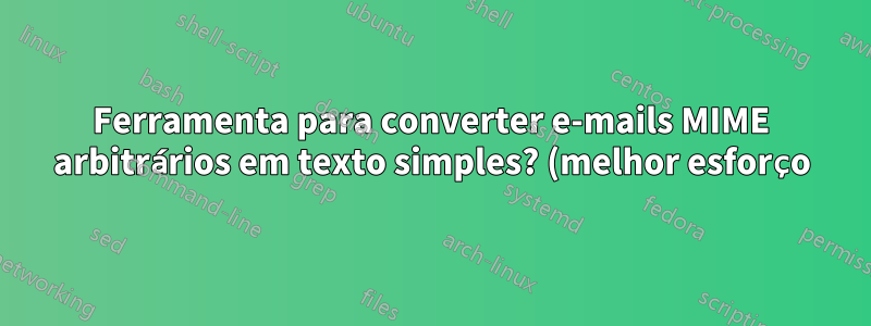 Ferramenta para converter e-mails MIME arbitrários em texto simples? (melhor esforço)