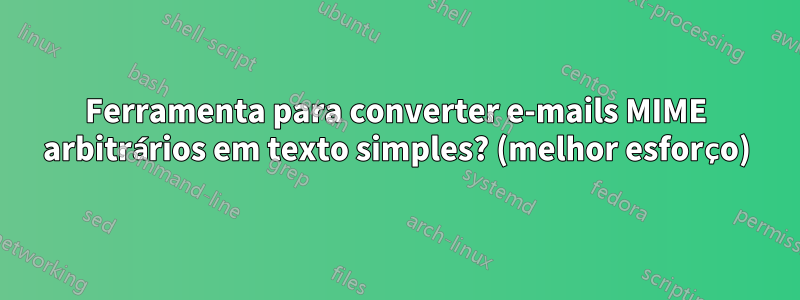 Ferramenta para converter e-mails MIME arbitrários em texto simples? (melhor esforço)