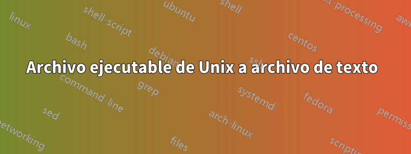 Archivo ejecutable de Unix a archivo de texto 