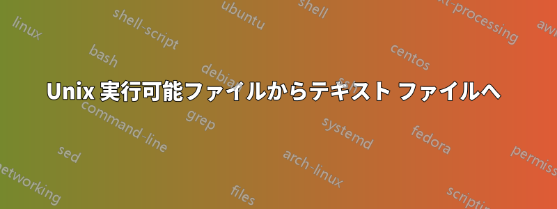 Unix 実行可能ファイルからテキスト ファイルへ 