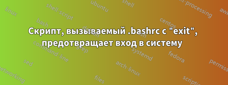 Скрипт, вызываемый .bashrc с "exit", предотвращает вход в систему 