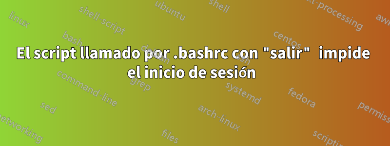 El script llamado por .bashrc con "salir" impide el inicio de sesión 