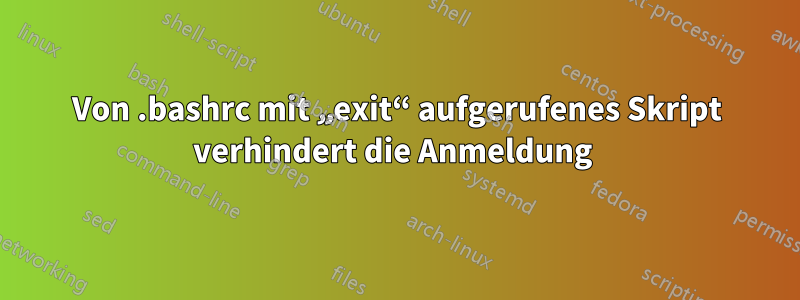 Von .bashrc mit „exit“ aufgerufenes Skript verhindert die Anmeldung 