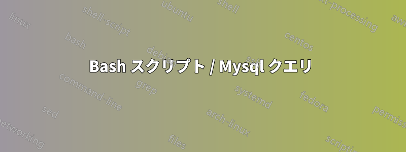 Bash スクリプト / Mysql クエリ