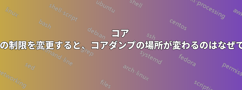 コア サイズの制限を変更すると、コアダンプの場所が変わるのはなぜですか?