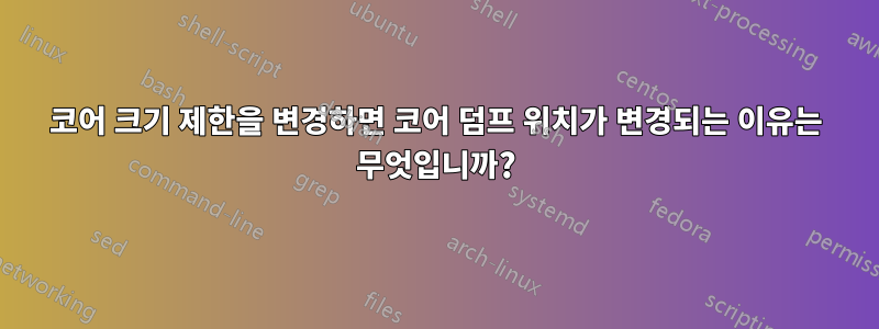 코어 크기 제한을 변경하면 코어 덤프 위치가 변경되는 이유는 무엇입니까?