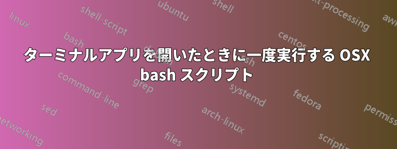 ターミナルアプリを開いたときに一度実行する OSX bash スクリプト