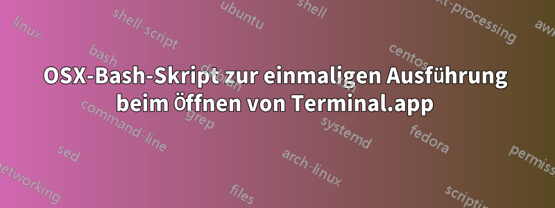 OSX-Bash-Skript zur einmaligen Ausführung beim Öffnen von Terminal.app