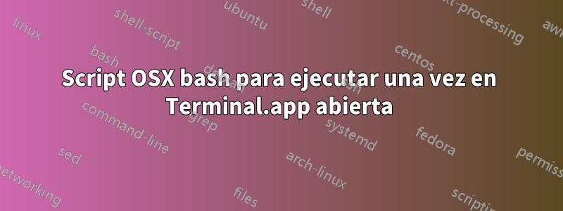 Script OSX bash para ejecutar una vez en Terminal.app abierta