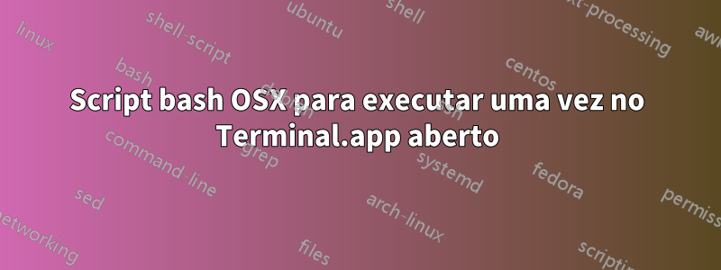 Script bash OSX para executar uma vez no Terminal.app aberto