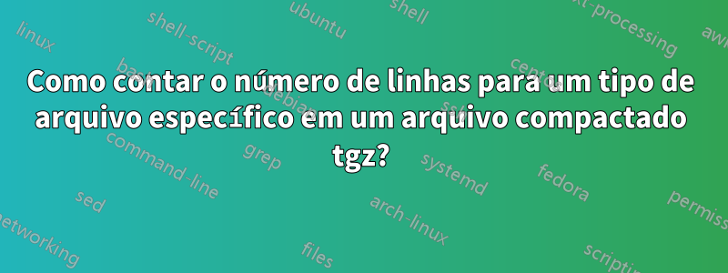 Como contar o número de linhas para um tipo de arquivo específico em um arquivo compactado tgz?