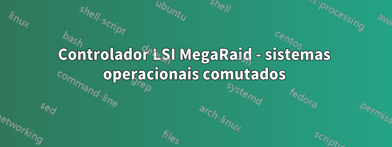 Controlador LSI MegaRaid - sistemas operacionais comutados