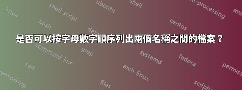 是否可以按字母數字順序列出兩個名稱之間的檔案？