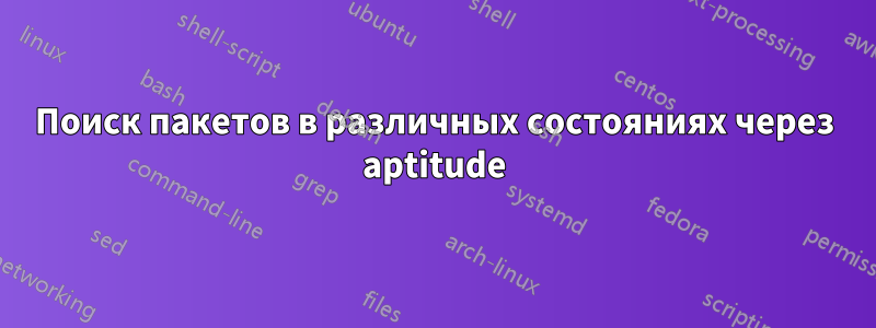 Поиск пакетов в различных состояниях через aptitude