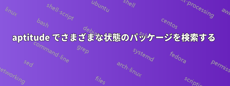 aptitude でさまざまな状態のパッケージを検索する