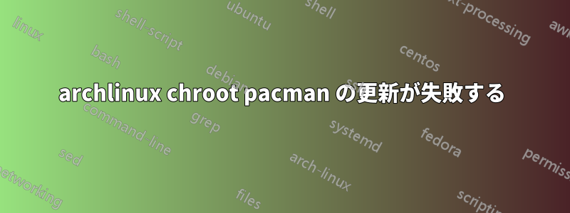 archlinux chroot pacman の更新が失敗する