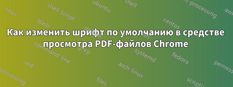 Как изменить шрифт по умолчанию в средстве просмотра PDF-файлов Chrome