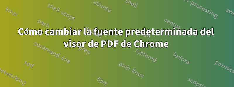 Cómo cambiar la fuente predeterminada del visor de PDF de Chrome