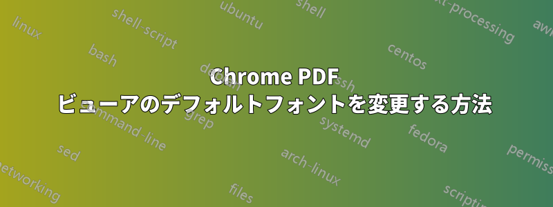 Chrome PDF ビューアのデフォルトフォントを変更する方法