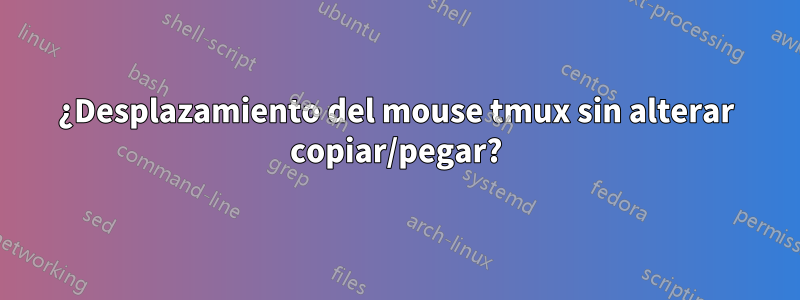 ¿Desplazamiento del mouse tmux sin alterar copiar/pegar?