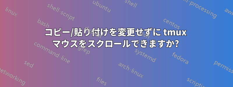 コピー/貼り付けを変更せずに tmux マウスをスクロールできますか?