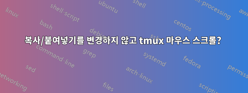 복사/붙여넣기를 변경하지 않고 tmux 마우스 스크롤?