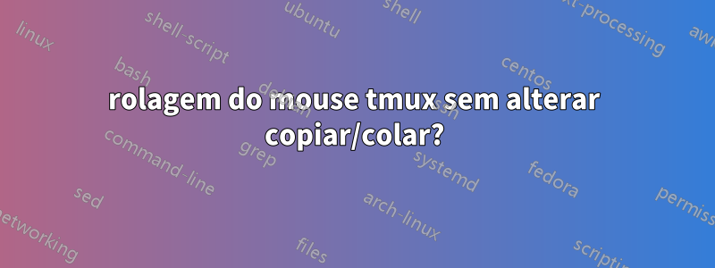 rolagem do mouse tmux sem alterar copiar/colar?