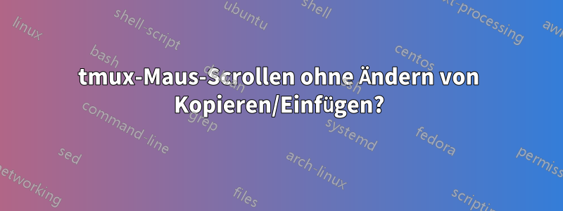 tmux-Maus-Scrollen ohne Ändern von Kopieren/Einfügen?