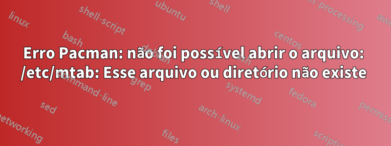 Erro Pacman: não foi possível abrir o arquivo: /etc/mtab: Esse arquivo ou diretório não existe